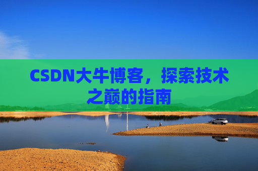 CSDN大牛博客，探索技术之巅的指南
